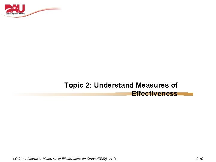 Topic 2: Understand Measures of Effectiveness LOG 211 Lesson 3: Measures of Effectiveness for