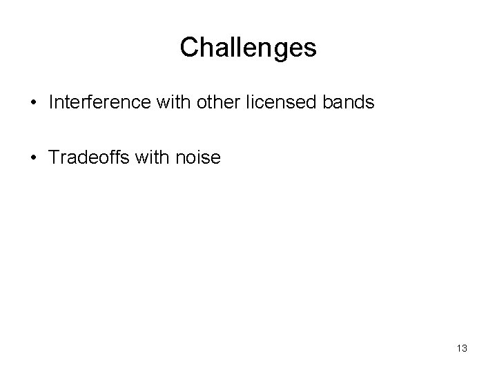 Challenges • Interference with other licensed bands • Tradeoffs with noise 13 