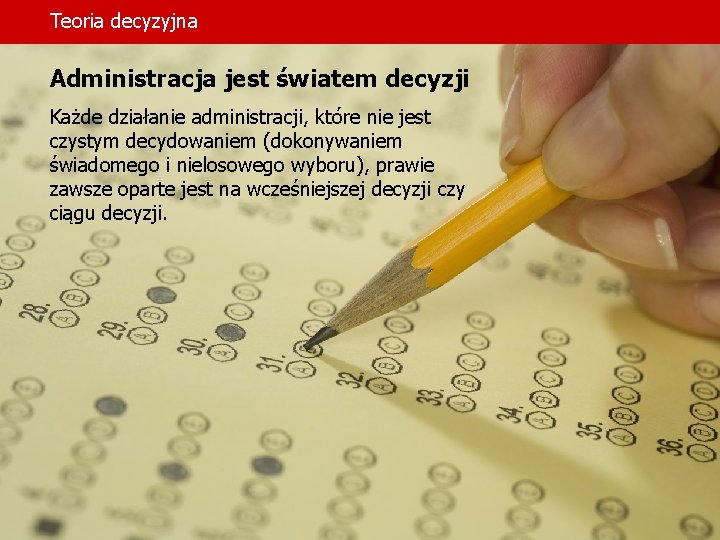 Teoria decyzyjna Administracja jest światem decyzji Każde działanie administracji, które nie jest czystym decydowaniem