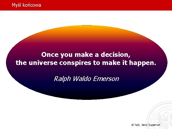 Myśl końcowa Once you make a decision, the universe conspires to make it happen.