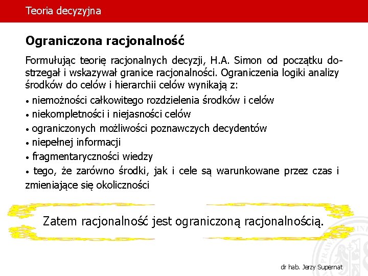 Teoria decyzyjna Ograniczona racjonalność Formułując teorię racjonalnych decyzji, H. A. Simon od początku dostrzegał