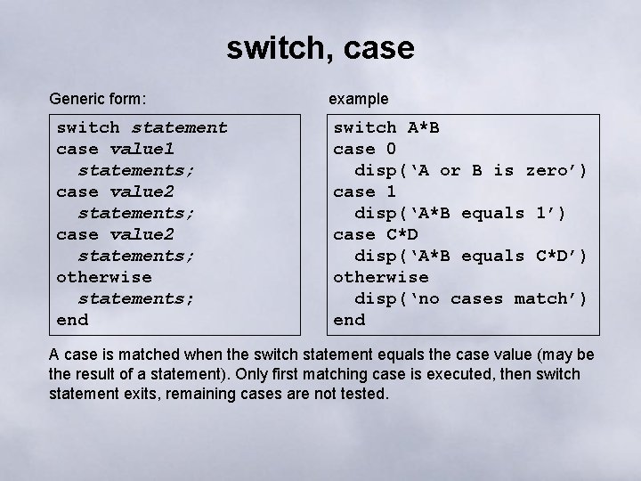 switch, case Generic form: switch statement case value 1 statements; case value 2 statements;