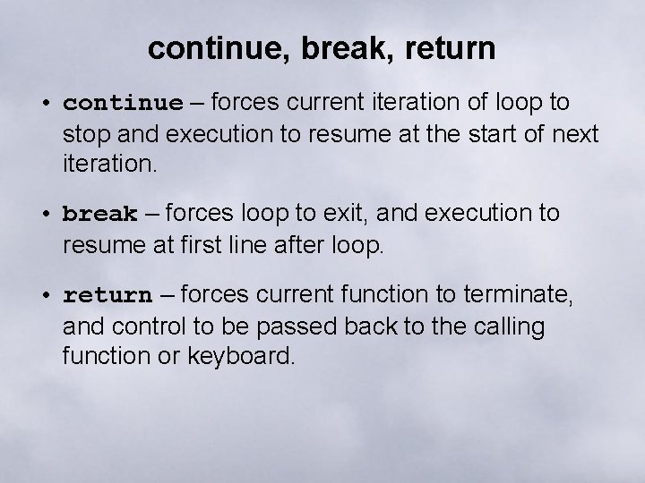 continue, break, return • continue – forces current iteration of loop to stop and