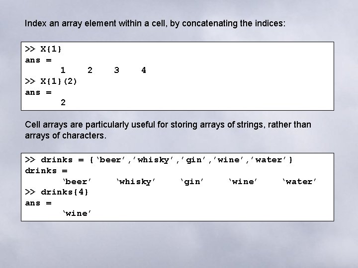 Index an array element within a cell, by concatenating the indices: >> X{1} ans