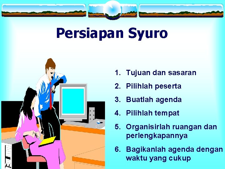 Persiapan Syuro 1. Tujuan dan sasaran 2. Pilihlah peserta 3. Buatlah agenda 4. Pilihlah