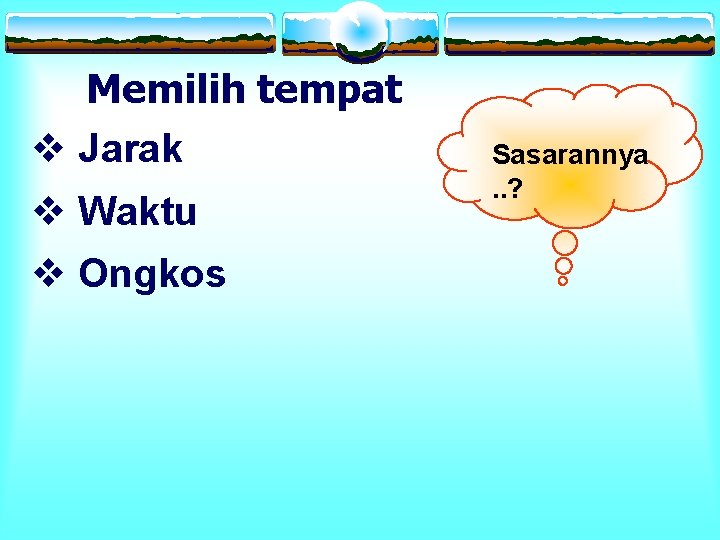 Memilih tempat v Jarak v Waktu v Ongkos Sasarannya. . ? 