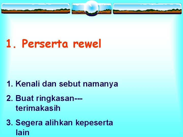 1. Perserta rewel 1. Kenali dan sebut namanya 2. Buat ringkasan--terimakasih 3. Segera alihkan