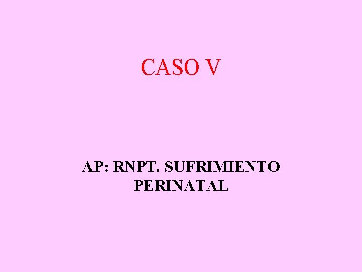 CASO V AP: RNPT. SUFRIMIENTO PERINATAL 