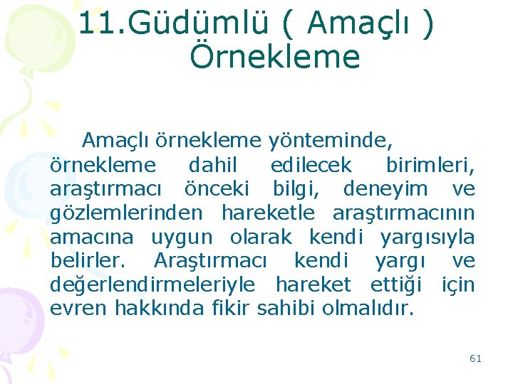 11. Güdümlü ( Amaçlı ) Örnekleme Amaçlı örnekleme yönteminde, örnekleme dahil edilecek birimleri, araştırmacı