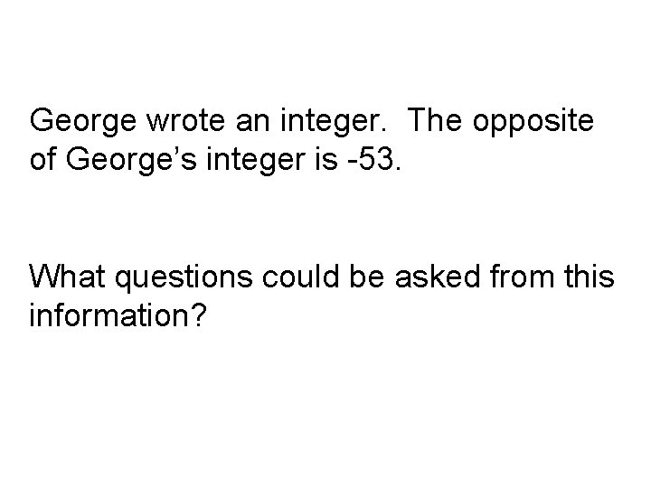 George wrote an integer. The opposite of George’s integer is -53. What questions could
