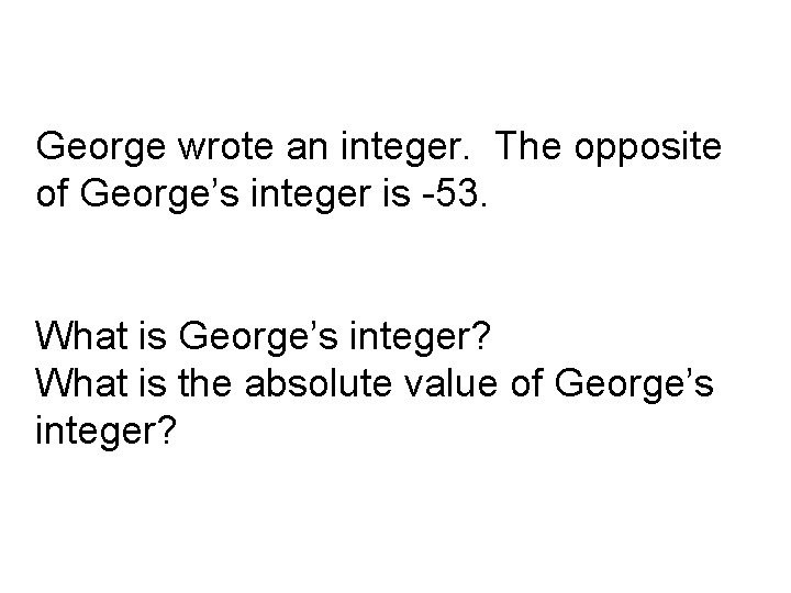 George wrote an integer. The opposite of George’s integer is -53. What is George’s George wrote an integer. The opposite of George’s integer is -53. What is George’s