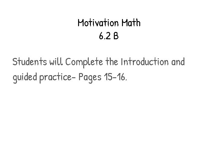 Motivation Math 6. 2 B Students will Complete the Introduction and guided practice- Pages