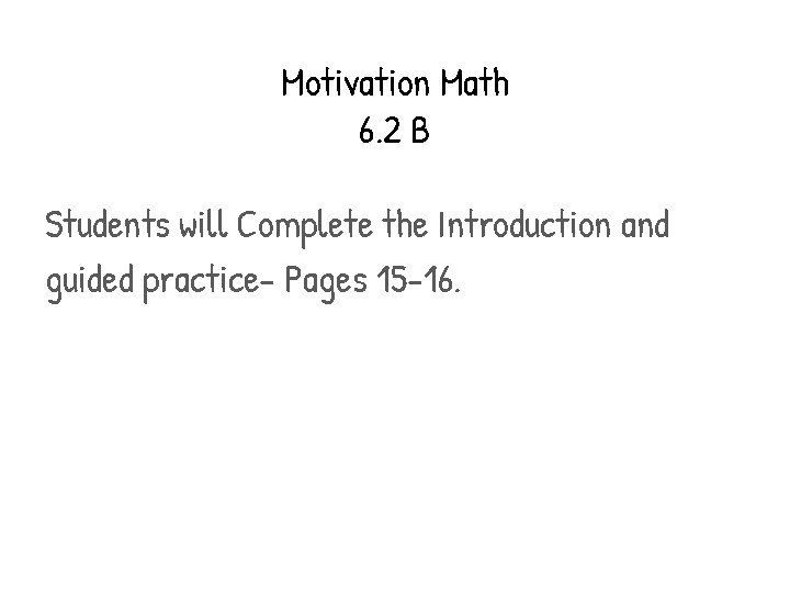 Motivation Math 6. 2 B Students will Complete the Introduction and guided practice- Pages Motivation Math 6. 2 B Students will Complete the Introduction and guided practice- Pages