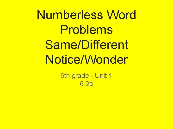 Numberless Word Problems Same/Different Notice/Wonder 6 th grade - Unit 1 6. 2 a