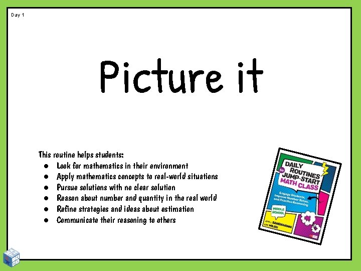 Day 1 Picture it This routine helps students: ● Look for mathematics in their