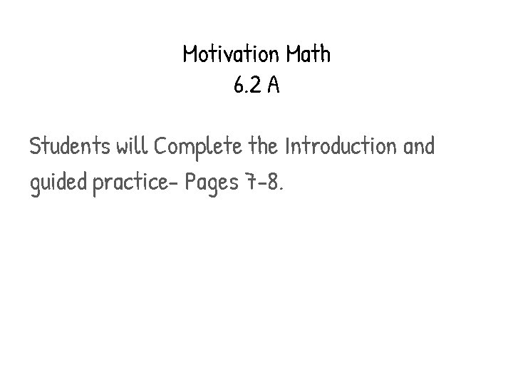 Motivation Math 6. 2 A Students will Complete the Introduction and guided practice- Pages