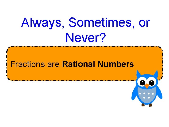 Always, Sometimes, or Never? Fractions are Rational Numbers. Always, Sometimes, or Never? Fractions are Rational Numbers.