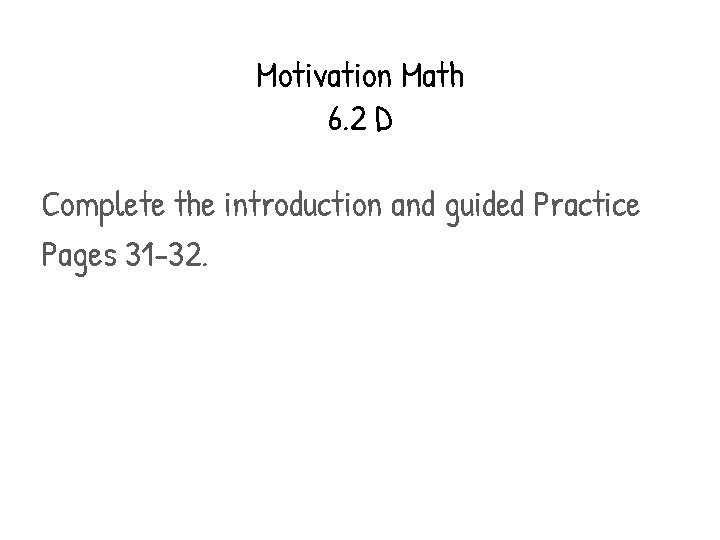 Motivation Math 6. 2 D Complete the introduction and guided Practice Pages 31 -32.