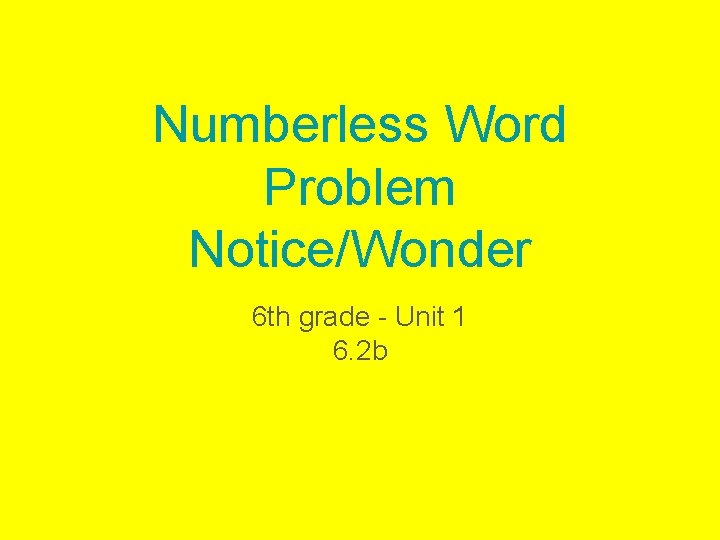 Numberless Word Problem Notice/Wonder 6 th grade - Unit 1 6. 2 b 