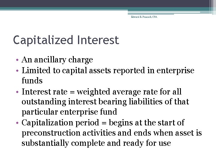 Edward B. Peacock, CPA Capitalized Interest • An ancillary charge • Limited to capital