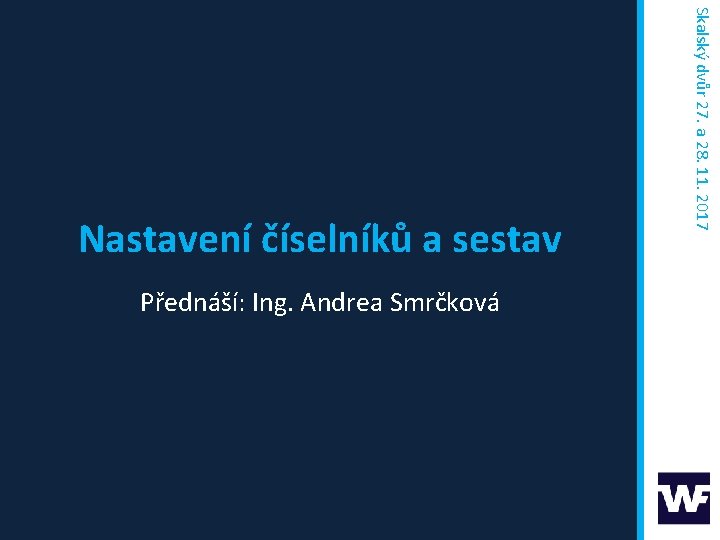 Přednáší: Ing. Andrea Smrčková Skalský dvůr 27. a 28. 11. 2017 Nastavení číselníků a