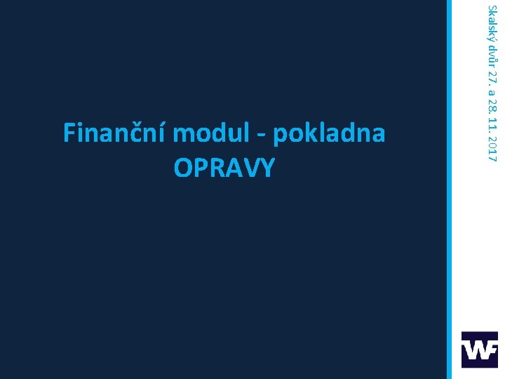 Skalský dvůr 27. a 28. 11. 2017 Finanční modul - pokladna OPRAVY 