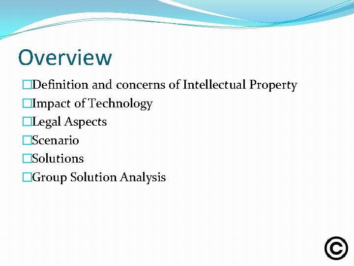 Overview �Definition and concerns of Intellectual Property �Impact of Technology �Legal Aspects �Scenario �Solutions