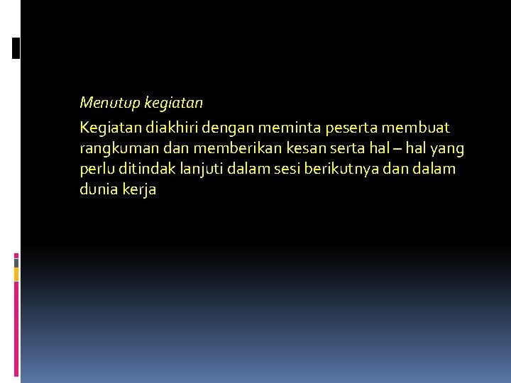 Menutup kegiatan Kegiatan diakhiri dengan meminta peserta membuat rangkuman dan memberikan kesan serta hal