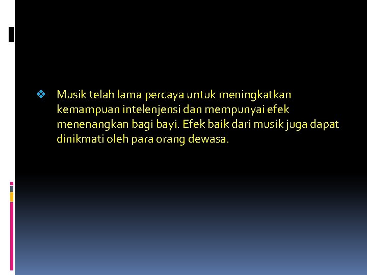 v Musik telah lama percaya untuk meningkatkan kemampuan intelenjensi dan mempunyai efek menenangkan bagi