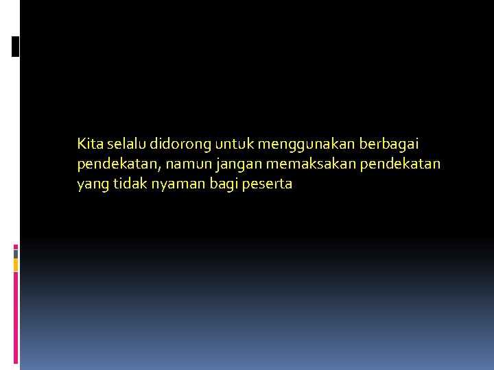 Kita selalu didorong untuk menggunakan berbagai pendekatan, namun jangan memaksakan pendekatan yang tidak nyaman