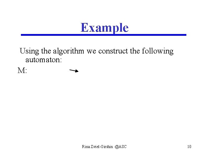 Example Using the algorithm we construct the following automaton: M: Rina Zviel-Girshin @ASC 10