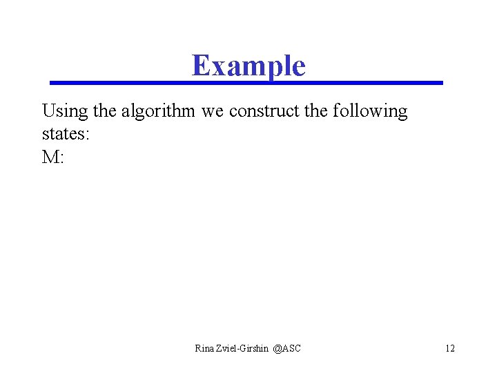 Example Using the algorithm we construct the following states: M: Rina Zviel-Girshin @ASC 12