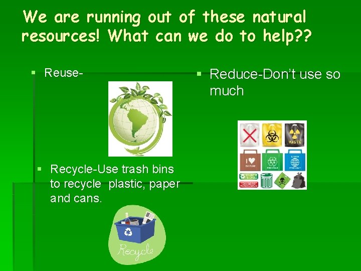 We are running out of these natural resources! What can we do to help?