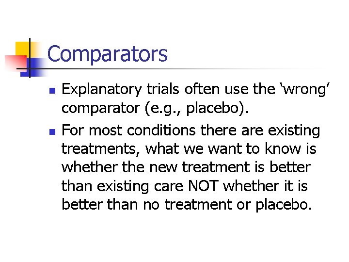 Comparators n n Explanatory trials often use the ‘wrong’ comparator (e. g. , placebo).