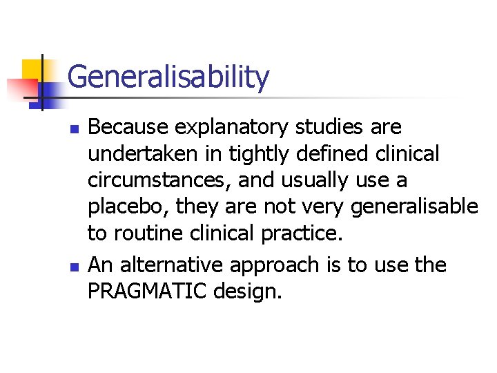 Generalisability n n Because explanatory studies are undertaken in tightly defined clinical circumstances, and