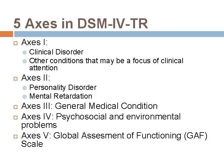 5 Axes in DSM-IV-TR Axes I: Clinical Disorder Other conditions that may be a