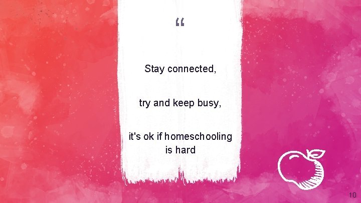 “ Stay connected, try and keep busy, it's ok if homeschooling is hard 10