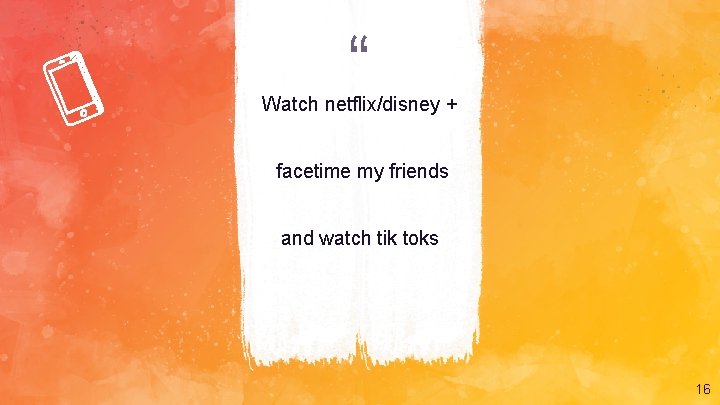 “ Watch netflix/disney + facetime my friends and watch tik toks 16 