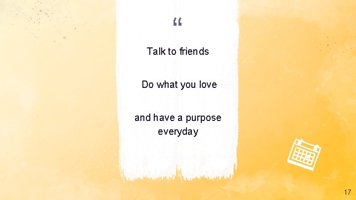 “ Talk to friends Do what you love and have a purpose everyday 17