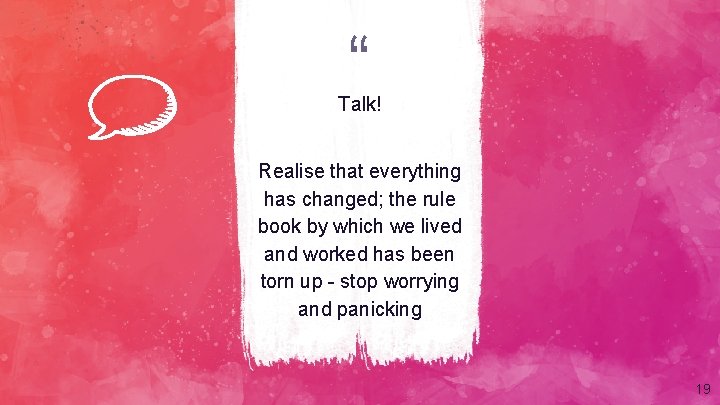 “ Talk! Realise that everything has changed; the rule book by which we lived