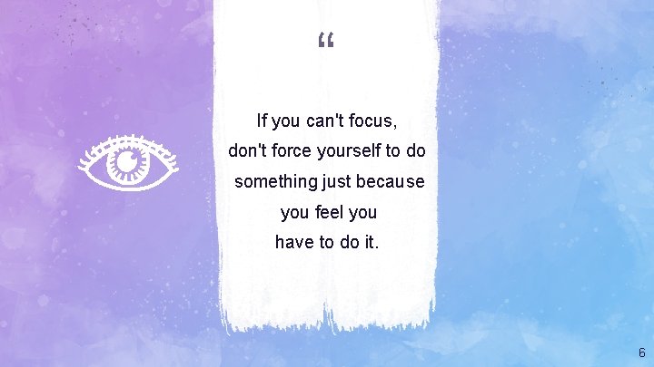 “ If you can't focus, don't force yourself to do something just because you