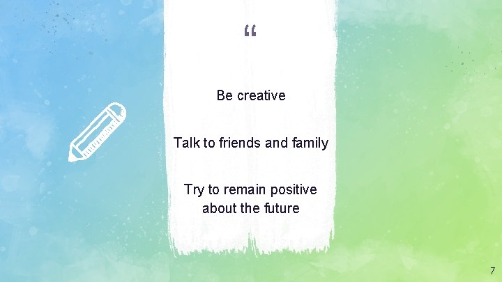 “ Be creative Talk to friends and family Try to remain positive about the