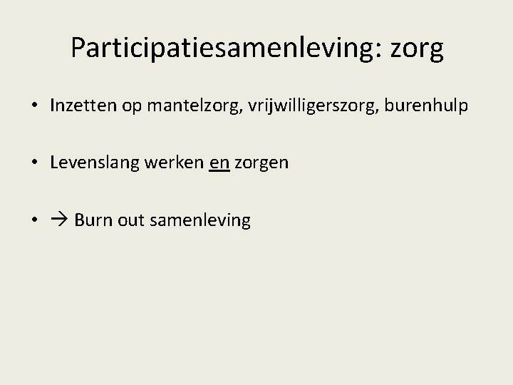 Participatiesamenleving: zorg • Inzetten op mantelzorg, vrijwilligerszorg, burenhulp • Levenslang werken en zorgen •