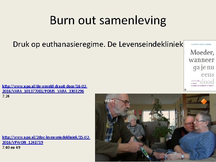 Burn out samenleving Druk op euthanasieregime. De Levenseindekliniek http: //www. npo. nl/de-wereld-draait-door/16 -022016/VARA_101377081/POMS_VARA_3303296 7.