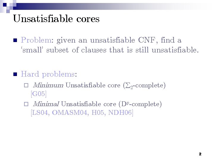 Unsatisfiable cores n Problem: given an unsatisfiable CNF, find a ‘small’ subset of clauses
