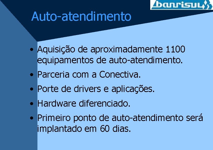 Auto-atendimento • Aquisição de aproximadamente 1100 equipamentos de auto-atendimento. • Parceria com a Conectiva.
