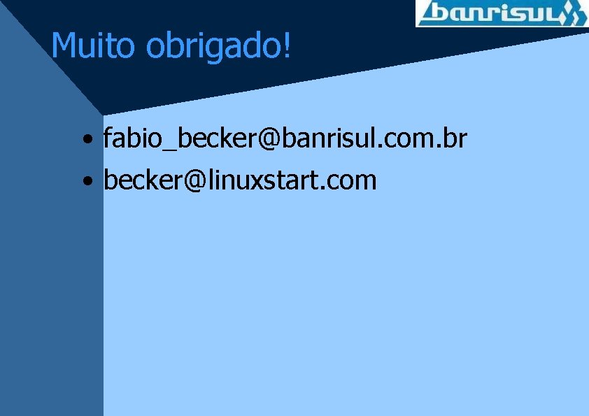 Muito obrigado! • fabio_becker@banrisul. com. br • becker@linuxstart. com 