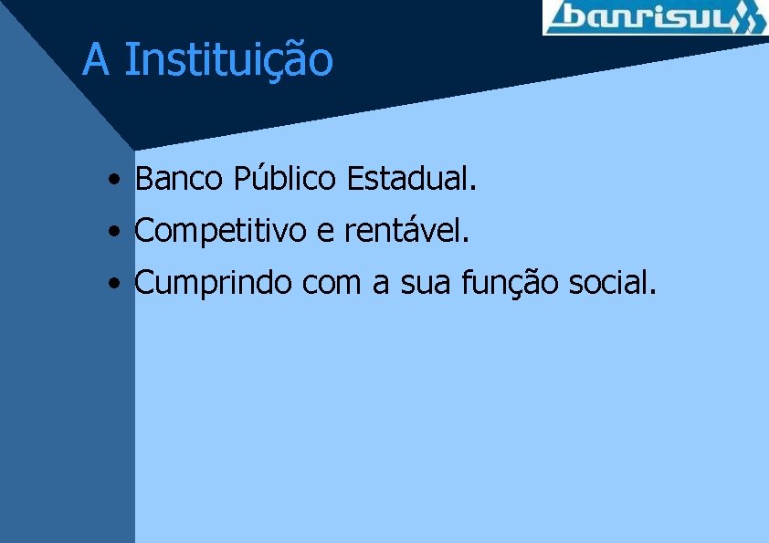 A Instituição • Banco Público Estadual. • Competitivo e rentável. • Cumprindo com a