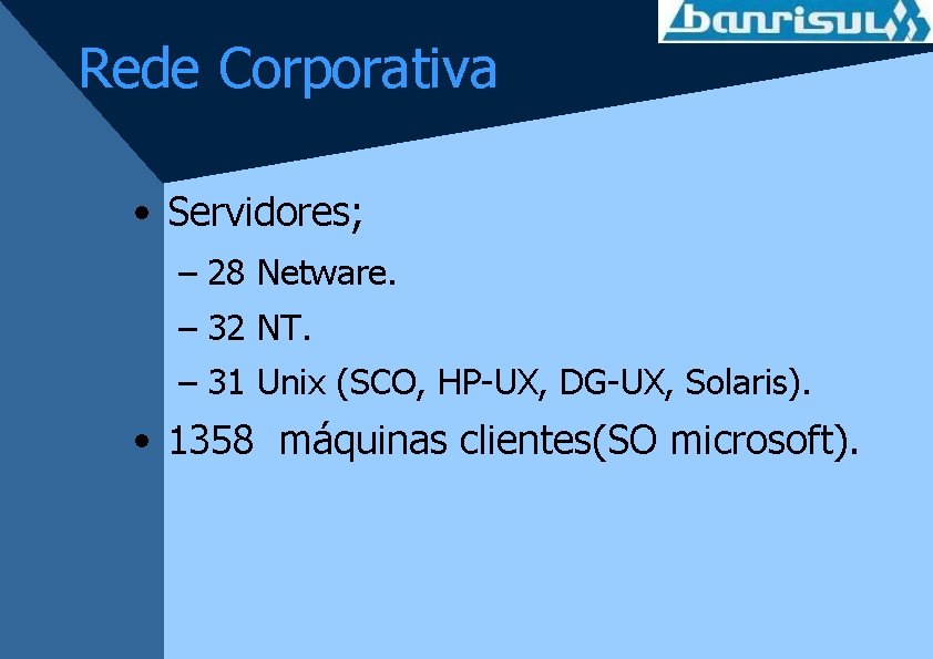 Rede Corporativa • Servidores; – 28 Netware. – 32 NT. – 31 Unix (SCO,