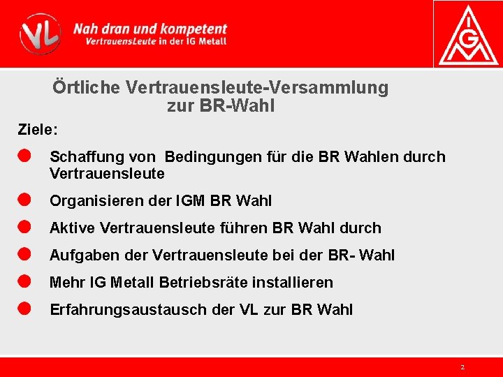 Örtliche Vertrauensleute-Versammlung zur BR-Wahl Ziele: Schaffung von Bedingungen für die BR Wahlen durch Vertrauensleute